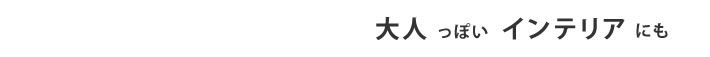 大人っぽいインテリアにも