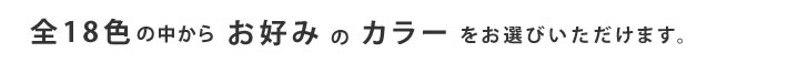 全１８色の中からお好みのカラーをお選びいただけます。