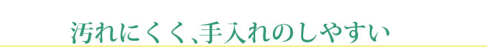 汚れにくく、手入れのしやすい