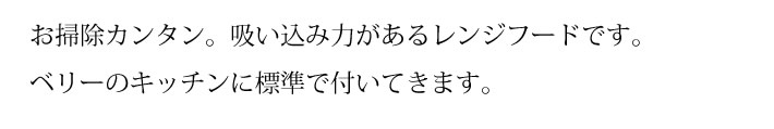 お掃除カンタン。吸い込み力があるレンジフードです。ベリーのキッチンに標準で付いてきます。