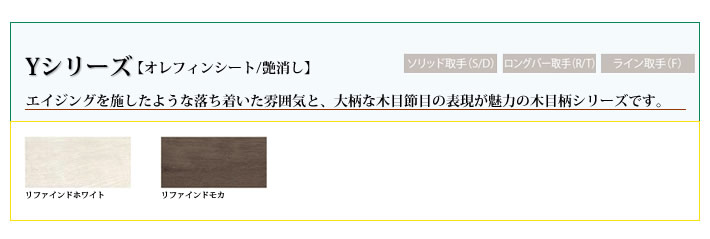 Yシリーズ　エイジングを施したような落ち着いた雰囲気と、大柄な木目節目の表現が魅力の木目柄シリーズです。