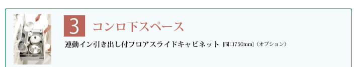 ３．コンロ下スペース　連動イン引き出し付フロアスライドキャビネット　[間口750mm]（オプション） 