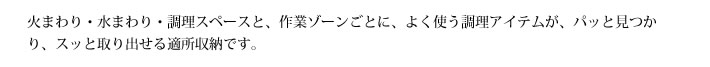 火まわり・水まわり・調理スペースと、作業ゾーンごとに、よく使う調理アイテムが、パッと見つかり、スッと取り出せる適所収納です。