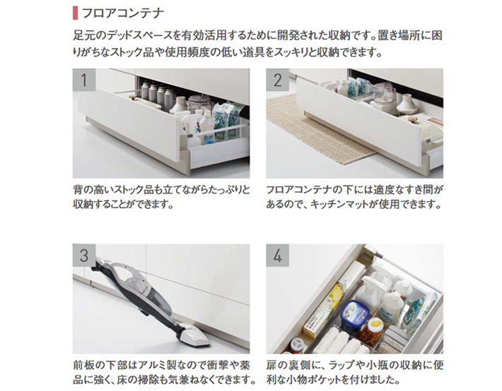 フロアコンテナ　足元のデッドスペースを有効活用するために開発された収納です。置き場所に困りがちなストック品や使用頻度の低い道具をスッキリと収納できます。