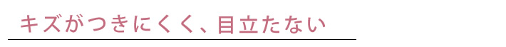 キズがつきにくく、目立たない