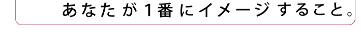 あなたが１番にイメージすること。