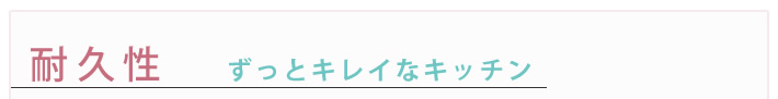 耐久性　ずっとキレなキッチン