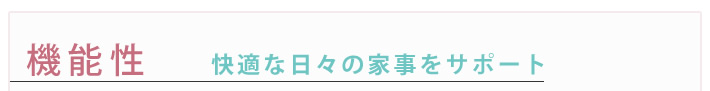 機能性　快適な日々の家事をサポート