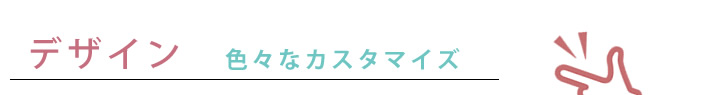 デザイン　色々なカスタマイズ