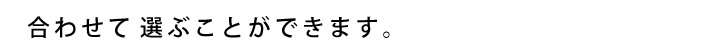 合わせて選ぶことができます。