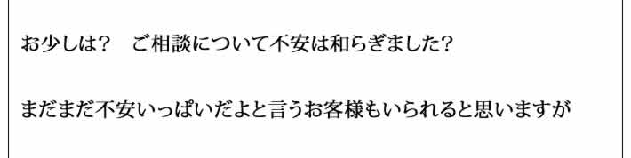 お少しは？　ご相談について不安は和らぎました？

まだまだ不安いっぱいだよと言うお客様もいられると思いますが