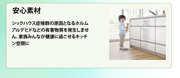 安心素材 シックハウス症候群の原因となるホルムアルデヒドなどの有害物質を発生しません。家族みんなが健康に過ごせるキッチン空間に