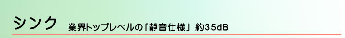 シンク　業過トップレベルの「静音仕様」約３５㏈