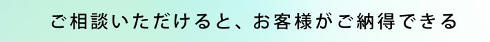 ご相談いただけると、お客様がご納得できる