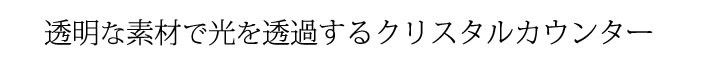 透明な素材で光を透過するクリスタルカウンター