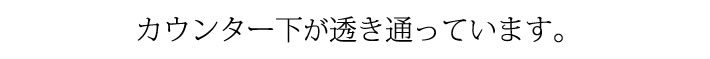 カウンター下が透き通っています。