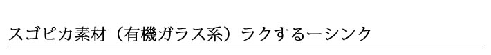 スゴピカ素材（有機ガラス系）ラクするーシンク
