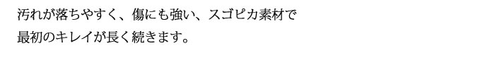 汚れが落ちやすく、傷にも強い、スゴピカ素材で最初のキレイが長く続きます。