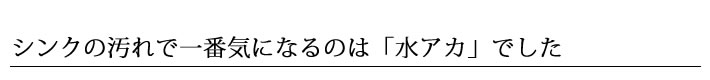 シンクの汚れで一番気になるのは「水アカ」でした