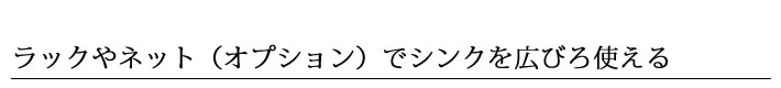ラックやネット（オプション）でシンクを広びろ使える