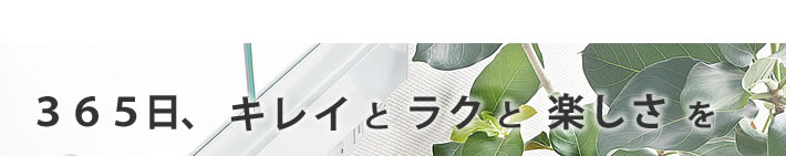 365日、キレイとラクと楽しさを