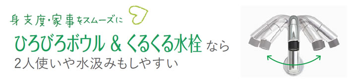 身支度・家事をスムーズに　ひろびろボウル&くるくる水栓なら2人使いや水汲みもしやすい