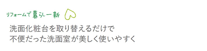 リフォームで暮らし一新　洗面化粧台を取り換えるだけで不便だった洗面室が美しく使いやすく