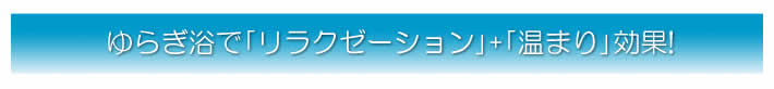 ゆらぎ浴で｢リラクゼーション｣+｢温まり｣効果!