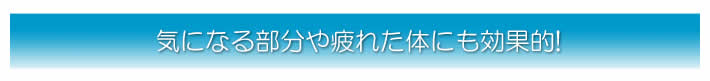 気になる部分や疲れた体にも効果的!