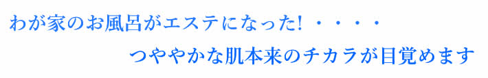 わが家のお風呂がエステになった! ・・・・つややかな肌本来のチカラが目覚めます