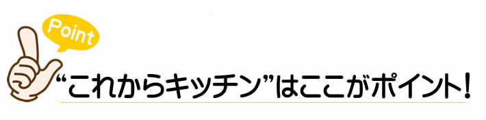 “これからキッチン”はここがポイント！