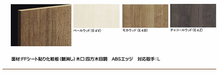 ペールウッド（E4V）モカウッド（E4B）チャコールウッド（E4Z）Woodウッド面材:FFシート貼り化粧板（艶消し）木口:四方木目調 ABSエッジ対応取手：L