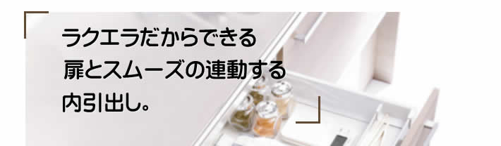 ラクエラだからできる扉とスムーズに連動する内引出し。