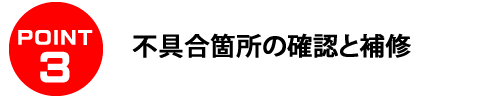 ＰＯＩＮＴ３　不具合箇所の確認と補修