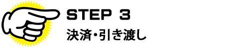 ＳＴＥＰ３　決済・引き渡し