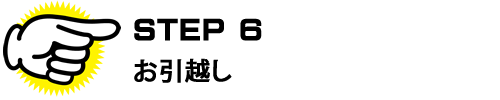 ＳＴＥＰ６　お引越し