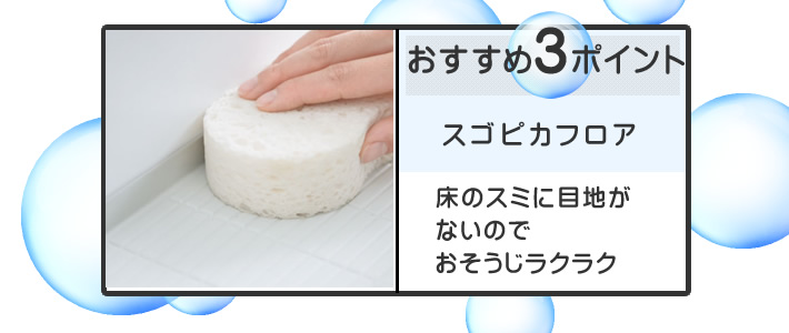 おすすめポイント3 スゴピカフロア 床のスミに目地がないのでおそうじラクラク