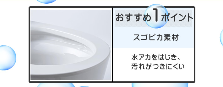 パナソニック(Panasonic)の節水キレイ洗浄 NEWアラウーノV おすすめポイント1 スゴピカ素材 水アカをはじき、汚れがつきにくい