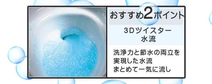 パナソニック(Panasonic)の節水キレイ洗浄 NEWアラウーノV おすすめポイント2 3Dツイスター水流 洗浄力と節水の両立を実現した水流 まとめて一気に流し