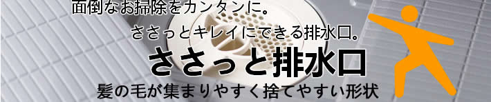 面倒なお掃除をカンタンに。ささっとキレイにできる排水口。ささっと排水口　髪の毛があつまりやすく捨てやすい形状