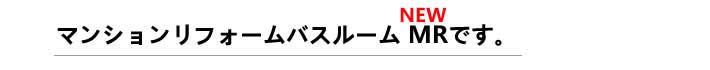 マンションリフォームバスルーム MRです。