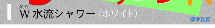 Wダブル水栓シャワー（ホワイト）　標準装備