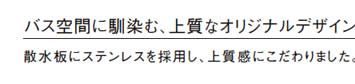 バス空間に馴染む、上質なオリジナルデザイン。
            散水板にステンレスを採用し、上質感にこだわりました。