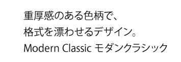 重厚感のある色柄で、
            格式を漂わせるデザイン。
            Modern Classic モダンクラシック