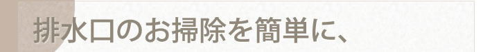 排水口のお掃除を簡単に、