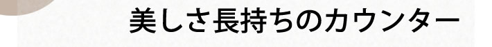 美しさ長持ちのカウンター