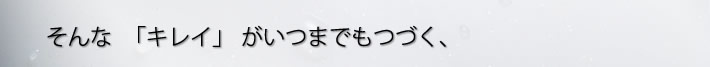 そんな　キレイがいつまでもつづく