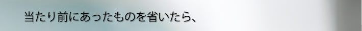 当たり前のあったものを省いたら、