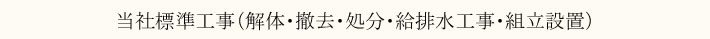 当社標準工事（解体・撤去・処分・給排水工事・組立設置）