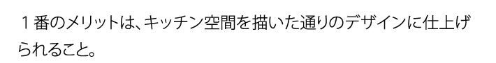 １番のメリットは、キッチン空間を描いた通りのデザインに仕上げられること。
